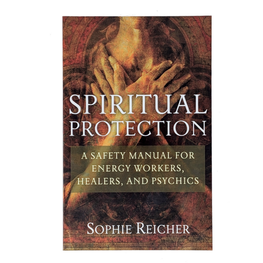 Spiritual Protection: A Saftey Manual for Energy Workers, Healers, and Psychics